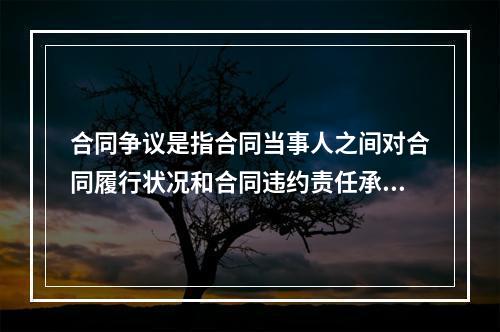 合同争议是指合同当事人之间对合同履行状况和合同违约责任承担等