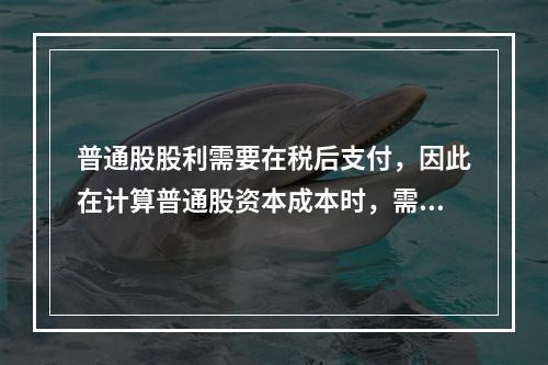 普通股股利需要在税后支付，因此在计算普通股资本成本时，需要考