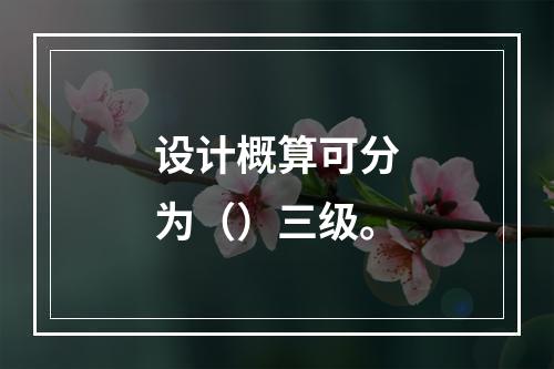 设计概算可分为（）三级。