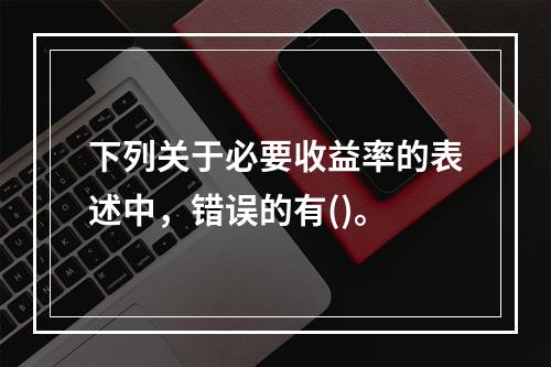 下列关于必要收益率的表述中，错误的有()。