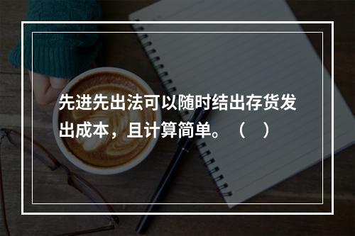 先进先出法可以随时结出存货发出成本，且计算简单。（　）