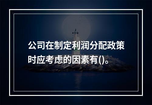 公司在制定利润分配政策时应考虑的因素有()。