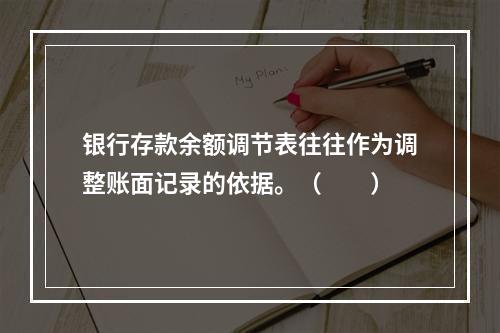 银行存款余额调节表往往作为调整账面记录的依据。（　　）