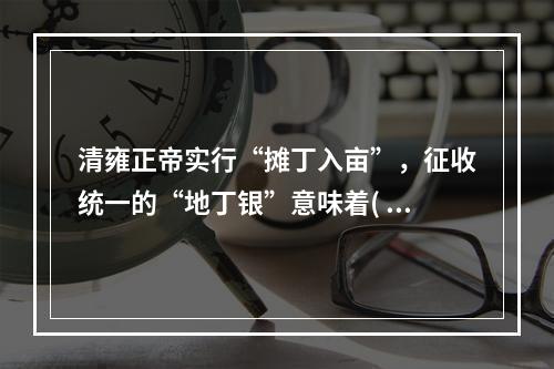 清雍正帝实行“摊丁入亩”，征收统一的“地丁银”意味着( )。