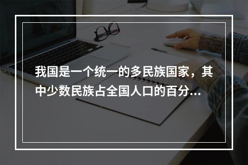 我国是一个统一的多民族国家，其中少数民族占全国人口的百分之八