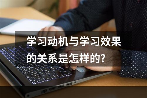 学习动机与学习效果的关系是怎样的?