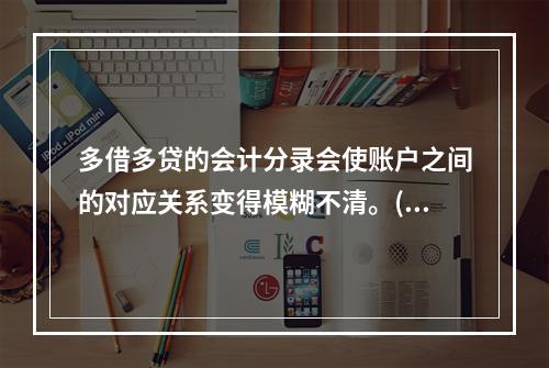 多借多贷的会计分录会使账户之间的对应关系变得模糊不清。()