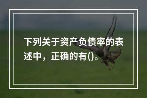 下列关于资产负债率的表述中，正确的有()。