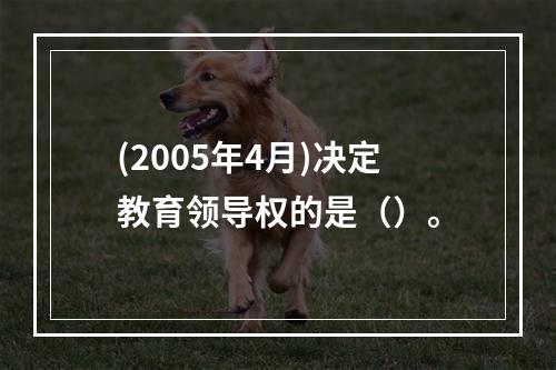 (2005年4月)决定教育领导权的是（）。