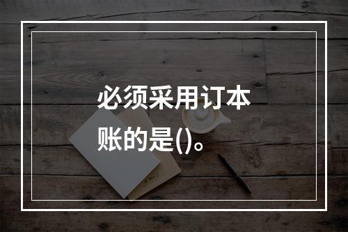 必须采用订本账的是()。