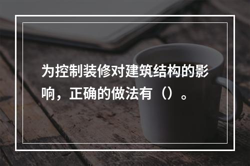 为控制装修对建筑结构的影响，正确的做法有（）。