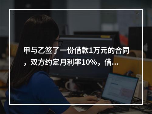 甲与乙签了一份借款1万元的合同，双方约定月利率10%，借期5