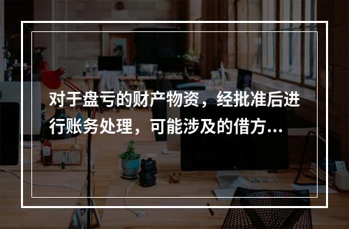 对于盘亏的财产物资，经批准后进行账务处理，可能涉及的借方账户