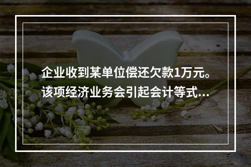 企业收到某单位偿还欠款1万元。该项经济业务会引起会计等式左右