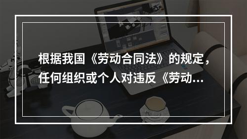 根据我国《劳动合同法》的规定，任何组织或个人对违反《劳动合同