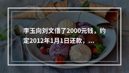 李玉向刘文借了2000元钱，约定2012年1月1日还款，因李