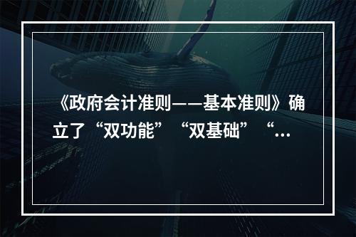 《政府会计准则——基本准则》确立了“双功能”“双基础”“双报