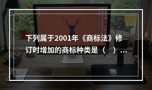 下列属于2001年《商标法》修订时增加的商标种类是（　）。