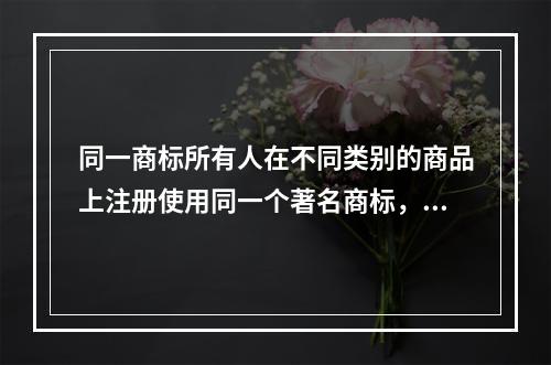 同一商标所有人在不同类别的商品上注册使用同一个著名商标，最先