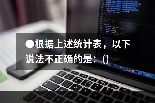 ●根据上述统计表，以下说法不正确的是：()