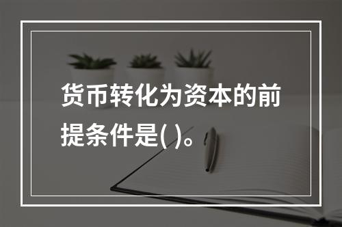 货币转化为资本的前提条件是( )。