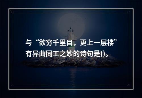 与“欲穷千里目，更上一层楼”有异曲同工之妙的诗句是()。