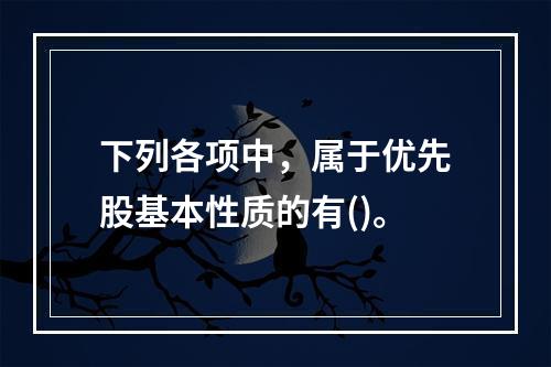 下列各项中，属于优先股基本性质的有()。