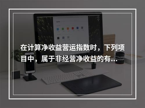 在计算净收益营运指数时，下列项目中，属于非经营净收益的有()