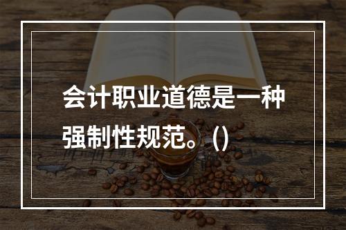 会计职业道德是一种强制性规范。()