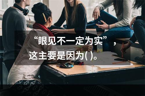 “眼见不一定为实”，这主要是因为( )。