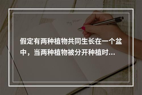假定有两种植物共同生长在一个盆中，当两种植物被分开种植时，一
