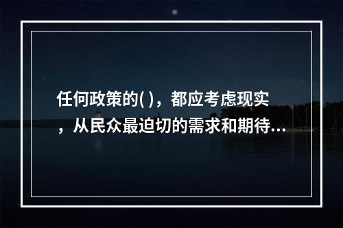 任何政策的( )，都应考虑现实，从民众最迫切的需求和期待人手