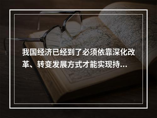 我国经济已经到了必须依靠深化改革、转变发展方式才能实现持续健