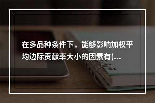 在多品种条件下，能够影响加权平均边际贡献率大小的因素有()。