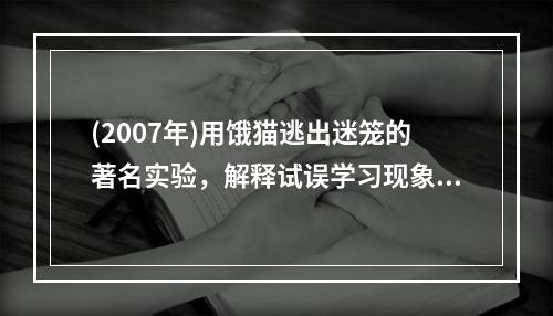 (2007年)用饿猫逃出迷笼的著名实验，解释试误学习现象的心