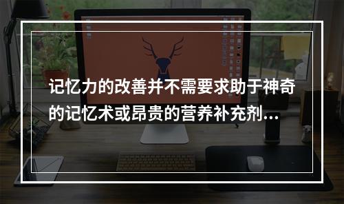 记忆力的改善并不需要求助于神奇的记忆术或昂贵的营养补充剂。一