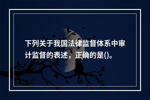 下列关于我国法律监督体系中审计监督的表述，正确的是()。