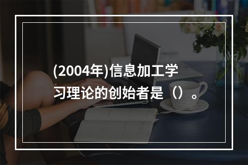 (2004年)信息加工学习理论的创始者是（）。