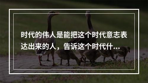 时代的伟人是能把这个时代意志表达出来的人，告诉这个时代什么是