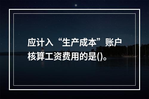 应计入“生产成本”账户核算工资费用的是()。