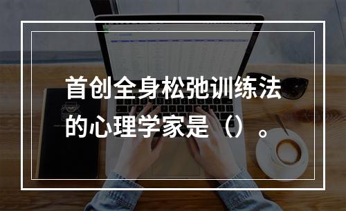 首创全身松弛训练法的心理学家是（）。