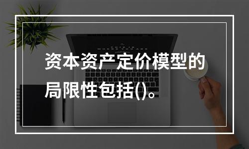 资本资产定价模型的局限性包括()。