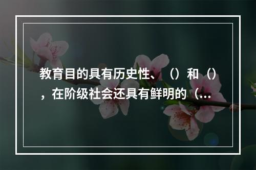 教育目的具有历史性、（）和（），在阶级社会还具有鲜明的（）。