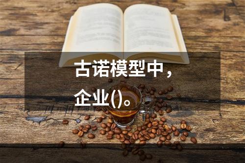 古诺模型中，企业()。