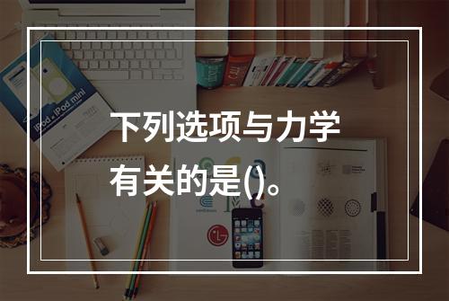 下列选项与力学有关的是()。