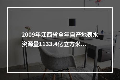 2009年江西省全年自产地表水资源量1133.4亿立方米，比