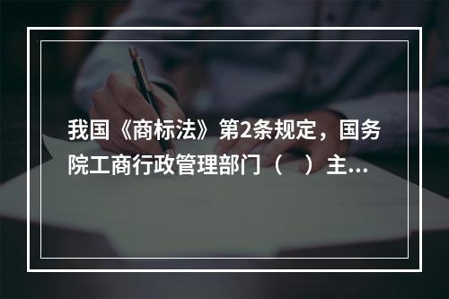 我国《商标法》第2条规定，国务院工商行政管理部门（　）主管全