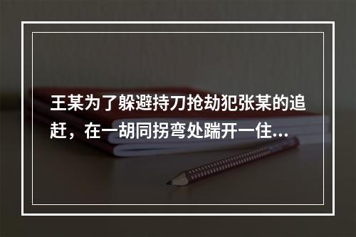 王某为了躲避持刀抢劫犯张某的追赶，在一胡同拐弯处踹开一住户大