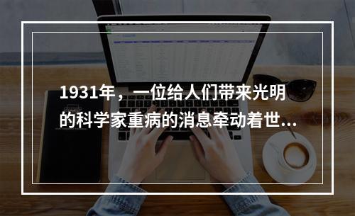 1931年，一位给人们带来光明的科学家重病的消息牵动着世界人