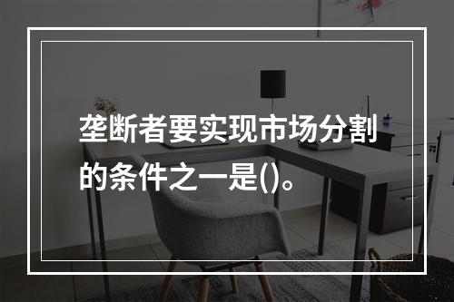 垄断者要实现市场分割的条件之一是()。